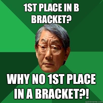 1st place in B bracket? Why no 1st place in A bracket?! - 1st place in B bracket? Why no 1st place in A bracket?!  High Expectations Asian Father