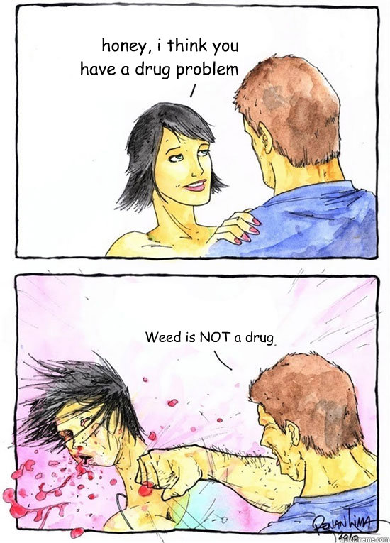 honey, i think you have a drug problem Weed is NOT a drug  Alpha Boyfriend