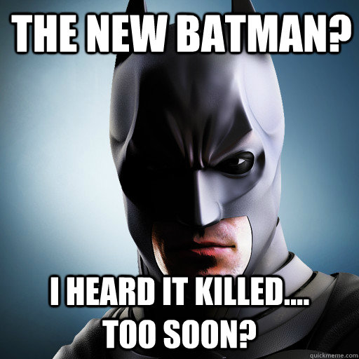 The New Batman? I heard it KILLED....     too soon?  Too Soon