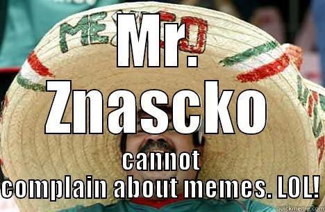 MR. ZNASCKO CANNOT COMPLAIN ABOUT MEMES. LOL! Merry mexican