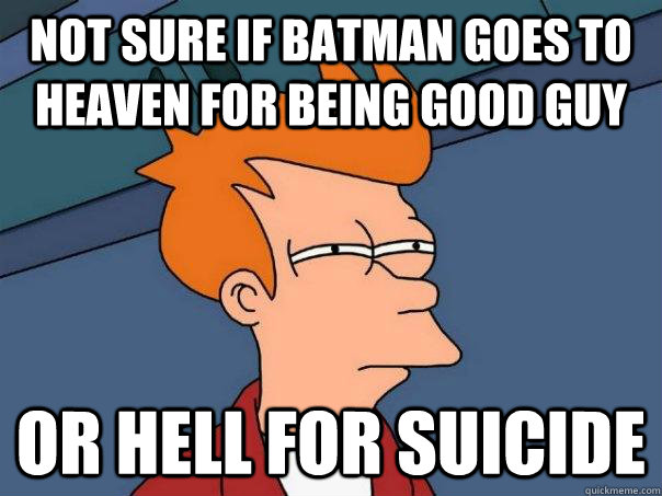 Not sure if Batman goes to heaven for being good guy or hell for suicide - Not sure if Batman goes to heaven for being good guy or hell for suicide  Futurama Fry