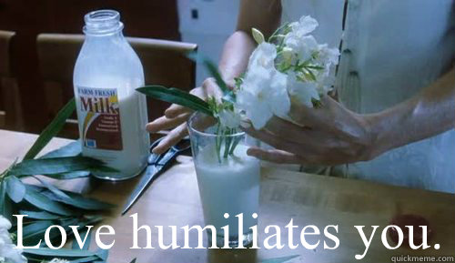  Love humiliates you.   white oleander