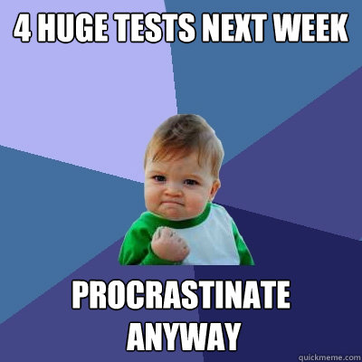 4 huge tests next week procrastinate
 anyway  Success Kid