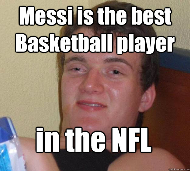 Messi is the best Basketball player in the NFL
  10 Guy