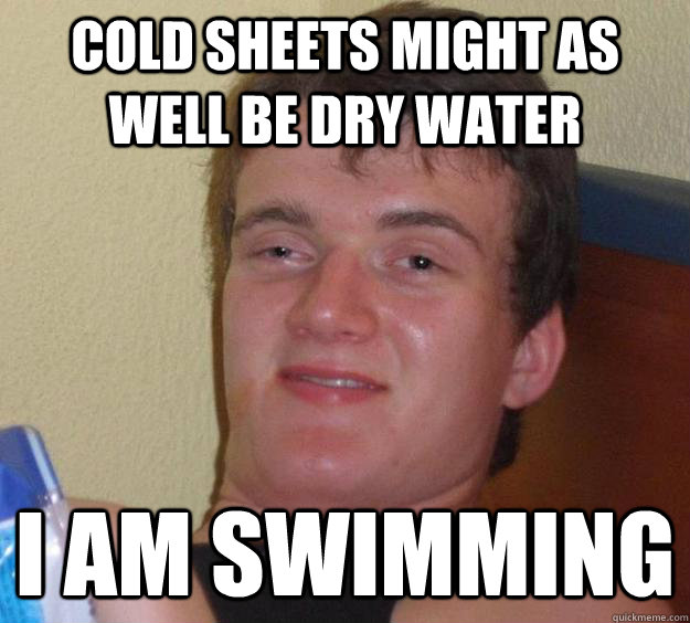 cold sheets might as well be dry water i am swimming  10 Guy