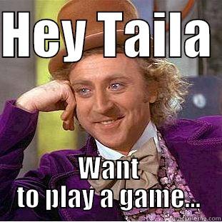 HEY TAILA  WANT TO PLAY A GAME... Condescending Wonka