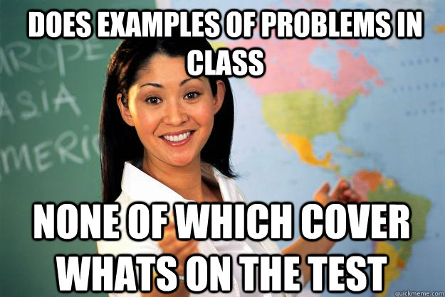 Does examples of problems in class none of which cover whats on the test  Unhelpful High School Teacher