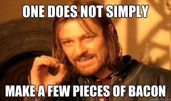 One Does Not Simply make a few pieces of bacon  