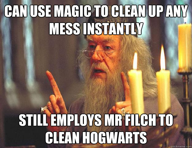 can use magic to clean up any mess instantly still employs mr filch to clean hogwarts  Scumbag Dumbledore