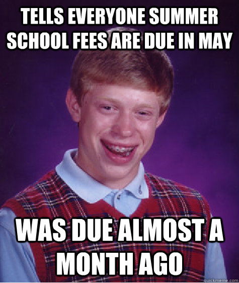 Tells everyone summer school fees are due in may was due almost a month ago   Bad Luck Brian