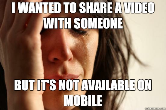 I wanted to share a video with someone But it's not available on mobile - I wanted to share a video with someone But it's not available on mobile  First World Problems