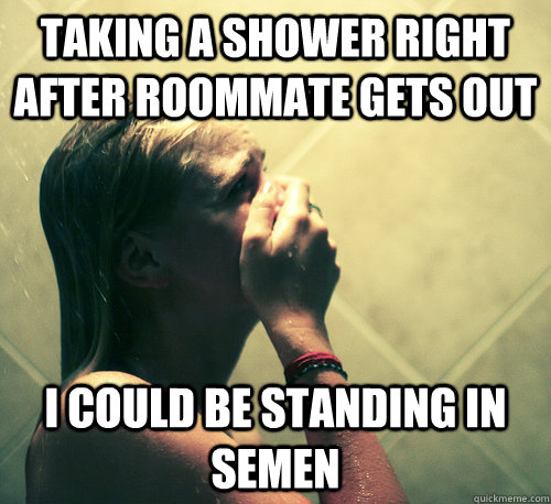 taking a shower right after roommate gets out I could be standing in semen  Shower Mistake