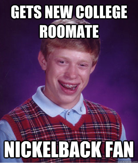 gets new college roomate Nickelback fan  Bad Luck Brian