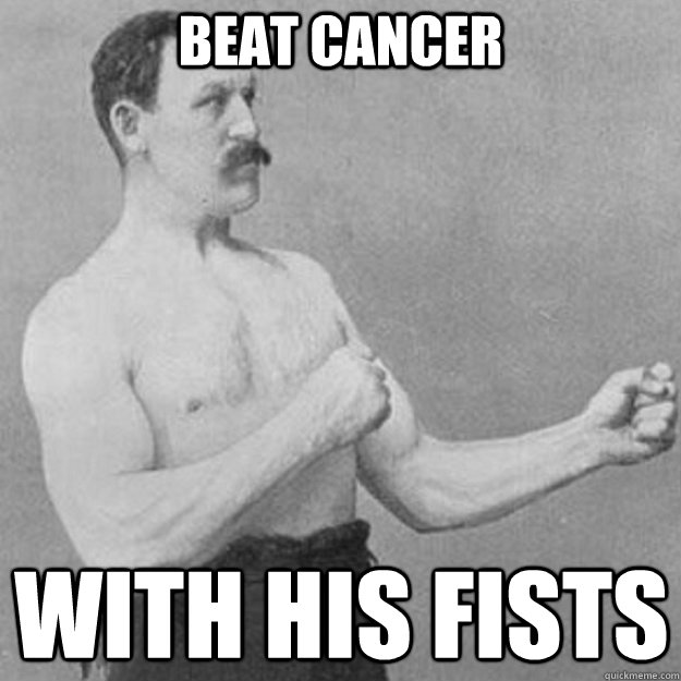 beat cancer with his fists  overly manly man