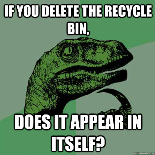 If you delete the recycle bin, does it appear in itself? - If you delete the recycle bin, does it appear in itself?  Philosoraptor