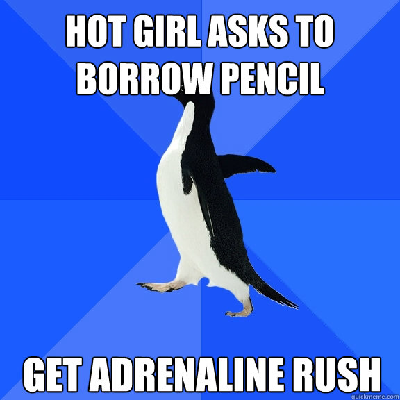 Hot girl asks to borrow pencil get adrenaline rush  Socially Awkward Penguin