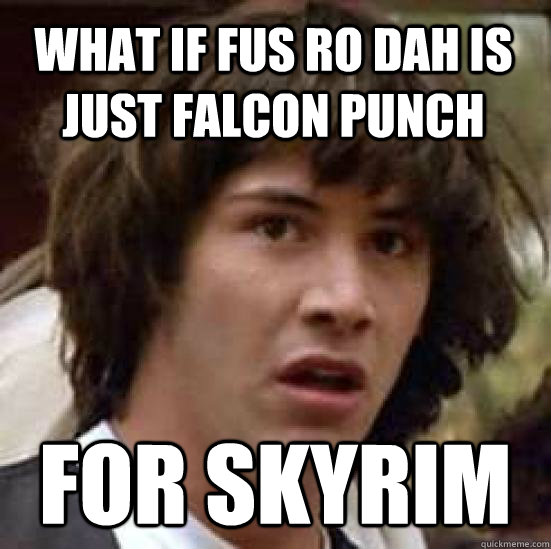 What if fus ro dah is just falcon punch for skyrim - What if fus ro dah is just falcon punch for skyrim  conspiracy keanu