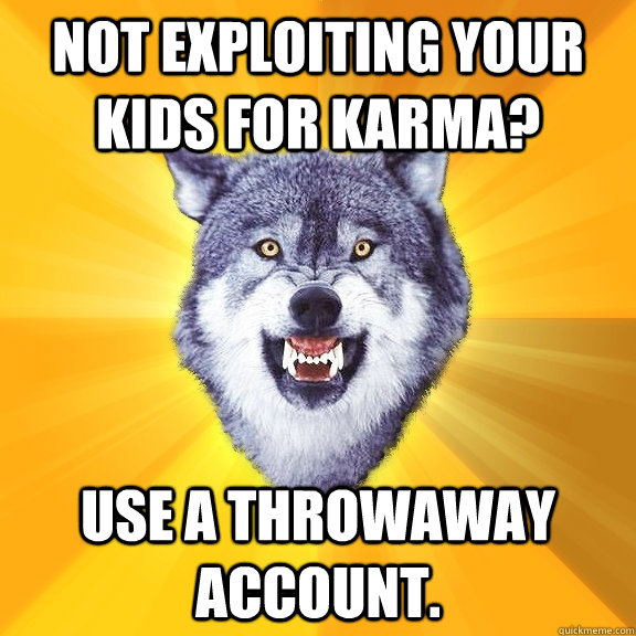 not exploiting your kids for karma? use a throwaway account.  Courage Wolf