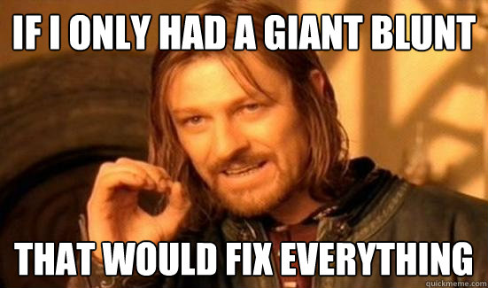 If I only had a Giant Blunt  that would fix everything  Boromir