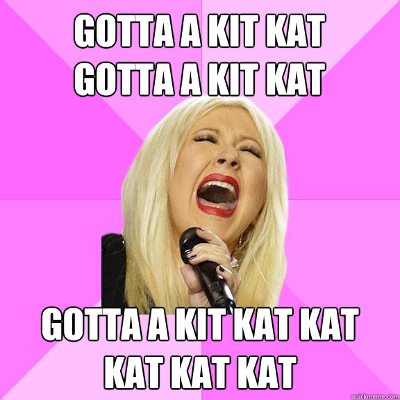 Gotta a Kit Kat 
Gotta a Kit Kat Gotta a Kit kat kat kat kat kat
  Wrong Lyrics Christina