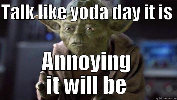 TALK LIKE YODA DAY IT IS  ANNOYING IT WILL BE True dat, Yoda.