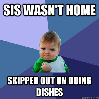 Sis wasn't home skipped out on doing dishes - Sis wasn't home skipped out on doing dishes  Success Kid