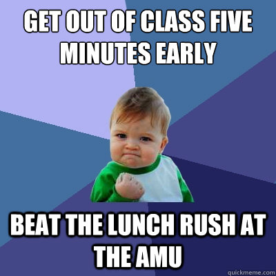 get out of class five minutes early beat the lunch rush at the amu  Success Kid