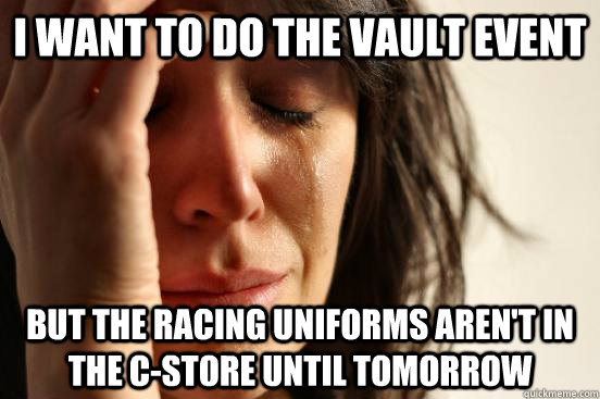 i want to do the vault event but the racing uniforms aren't in the c-store until tomorrow  First World Problems