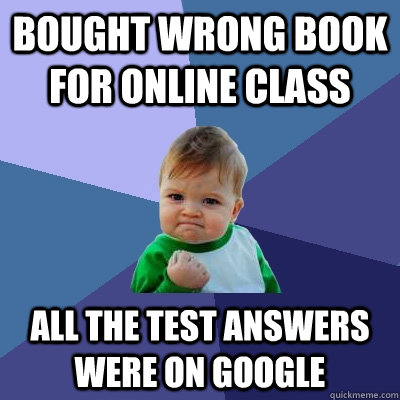 Bought wrong book for online class All the test answers were on google  Success Kid