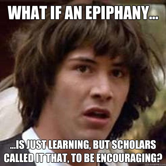 What if an epiphany... ...is just learning, but scholars called it that, to be encouraging?  conspiracy keanu