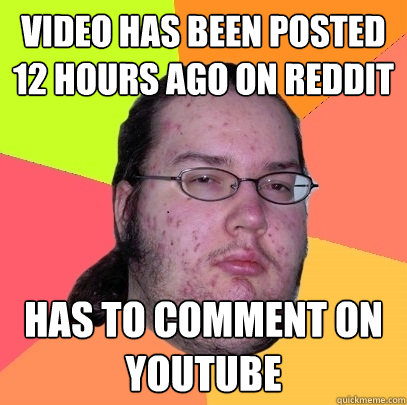 Video has been posted 12 hours ago on Reddit Has to comment on Youtube  Butthurt Dweller