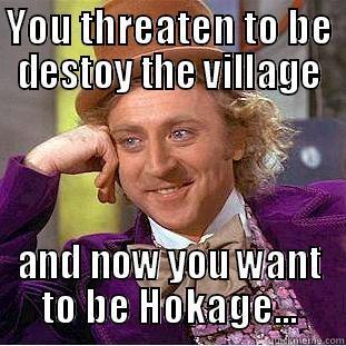 Sasuke hokage - YOU THREATEN TO BE DESTOY THE VILLAGE AND NOW YOU WANT TO BE HOKAGE... Condescending Wonka