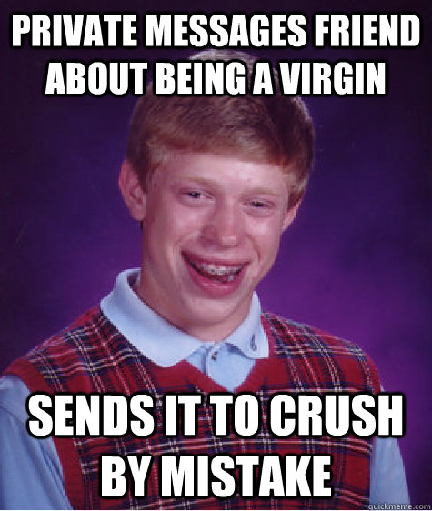 private messages friend about being a virgin sends it to crush by mistake - private messages friend about being a virgin sends it to crush by mistake  Bad Luck Brian