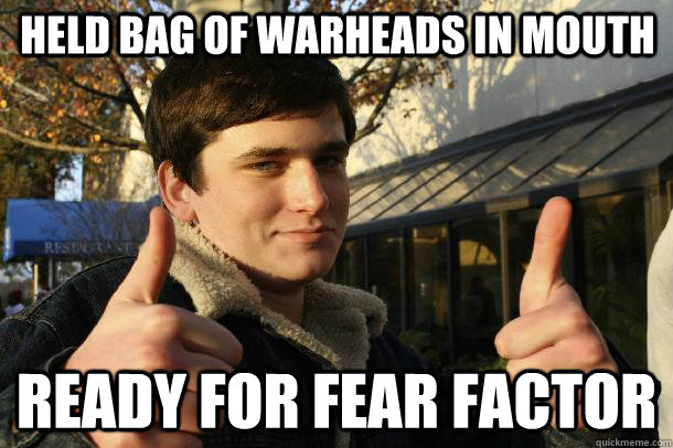 held bag of warheads in mouth ready for fear factor - held bag of warheads in mouth ready for fear factor  Inflated sense of worth Kid