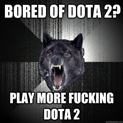 BORED OF DOTA 2? PLAY MORE FUCKING DOTA 2  Insanity Wolf