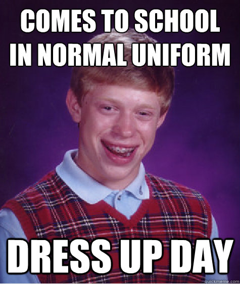 comes to school in normal uniform dress up day - comes to school in normal uniform dress up day  Bad Luck Brian