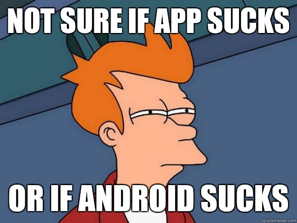 Not sure if app sucks Or if android sucks - Not sure if app sucks Or if android sucks  Futurama Fry