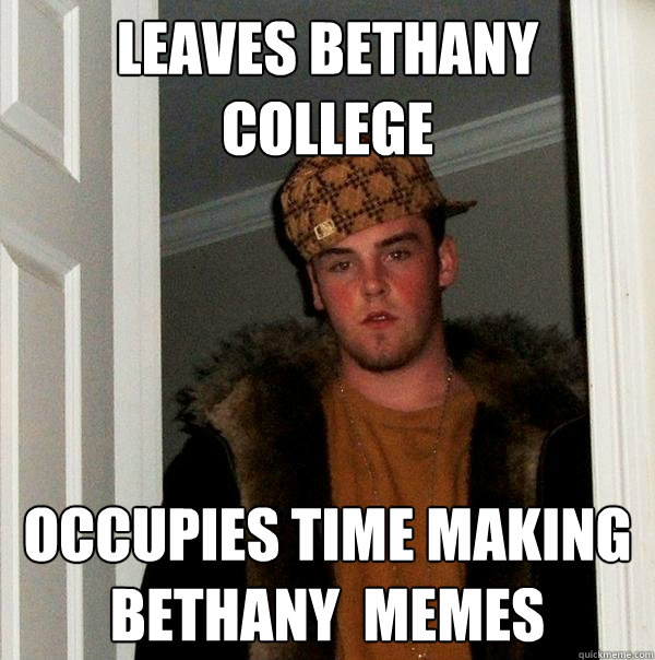 Leaves Bethany College Occupies time making Bethany  memes  Scumbag Steve