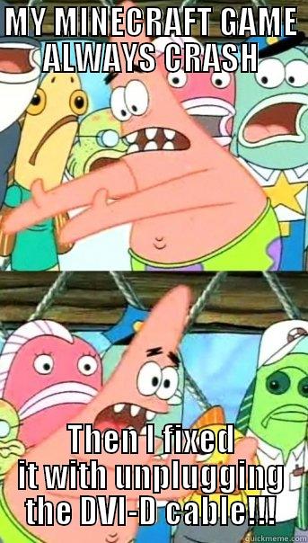 My game is fixed and broke - MY MINECRAFT GAME ALWAYS CRASH THEN I FIXED IT WITH UNPLUGGING THE DVI-D CABLE!!! Push it somewhere else Patrick