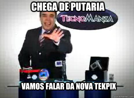 Chega de putaria  Vamos falar da nova tekpix  - Chega de putaria  Vamos falar da nova tekpix   Tekpix