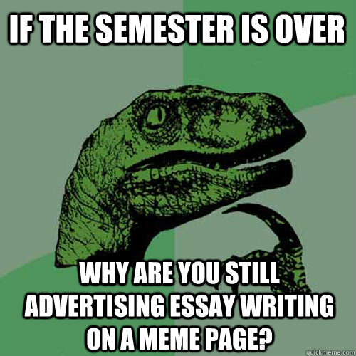 If the semester is over Why are you still advertising essay writing on a meme page?  Philosoraptor