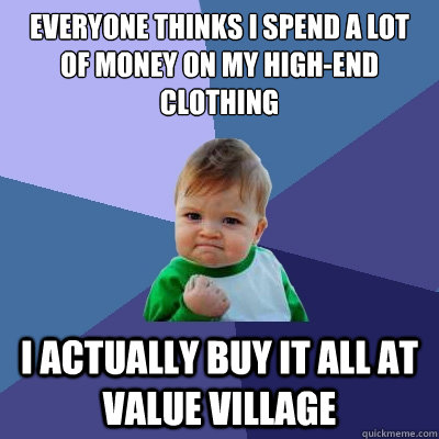 Everyone thinks I spend a lot of money on my high-end clothing I actually buy it all at value village  Success Kid