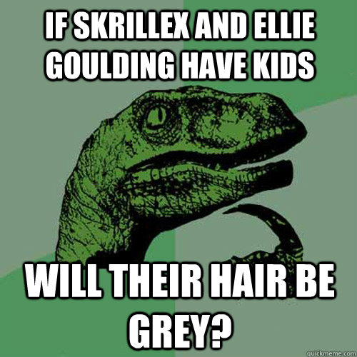 If Skrillex and Ellie Goulding have kids will their hair be grey?  Philosoraptor