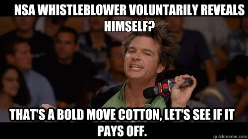 nsa whistleblower voluntarily reveals himself? that's a bold move cotton, let's see if it pays off.   Bold Move Cotton