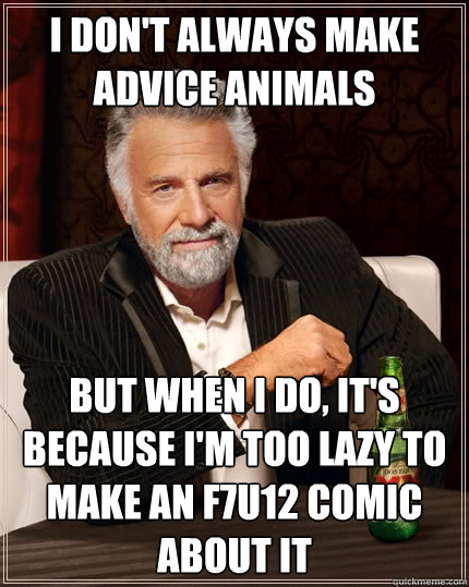 I don't always make advice animals But when I do, It's because I'm too lazy to make an f7u12 comic about it  The Most Interesting Man In The World