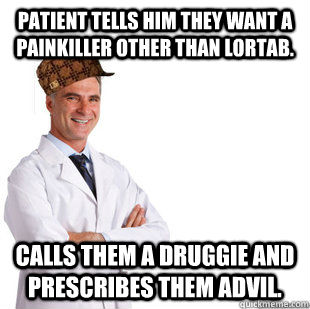 Patient tells him they want a painkiller other than lortab. Calls them a druggie and prescribes them advil.  Scumbag Doctor