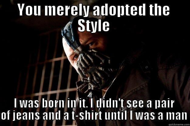 YOU MERELY ADOPTED THE STYLE I WAS BORN IN IT. I DIDN'T SEE A PAIR OF JEANS AND A T-SHIRT UNTIL I WAS A MAN Angry Bane