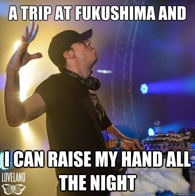 A trip at Fukushima and  I Can raise my hand all the night  