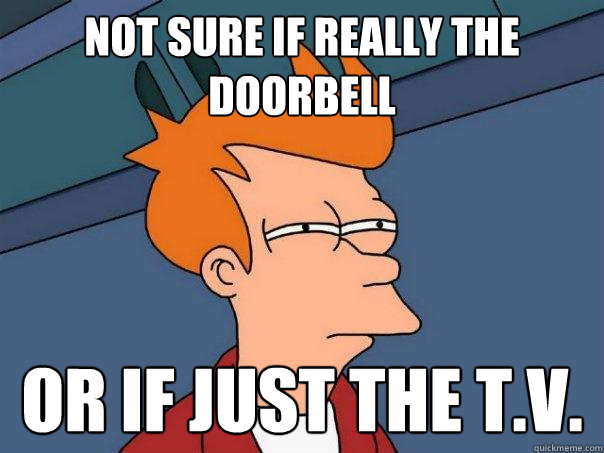 Not sure if really the doorbell or if just the t.v.  Futurama Fry