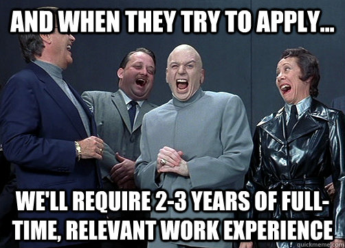 And when they Try to apply... We'll Require 2-3 years of full-time, relevant WORK experience - And when they Try to apply... We'll Require 2-3 years of full-time, relevant WORK experience  Dr Evil and minions